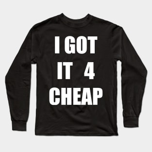 I Got it 4 Cheap Long Sleeve T-Shirt